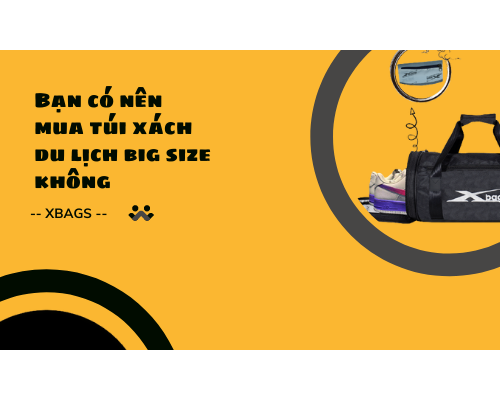 Bạn có nên mua túi xách du lịch big size không? Xbags.Vn|CHUYÊN BALO-TÚI XÁCH–VALI ĐẸP	 Bạn có nên mua túi xách du lịch big size không? Xbags.Vn|CHUYÊN BALO-TÚI XÁCH–VALI ĐẸP